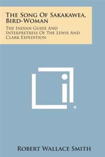 The Song of Sakakawea, Bird-Woman: The Indian Guide and Interpretress of the Lewis and Clark Expedition