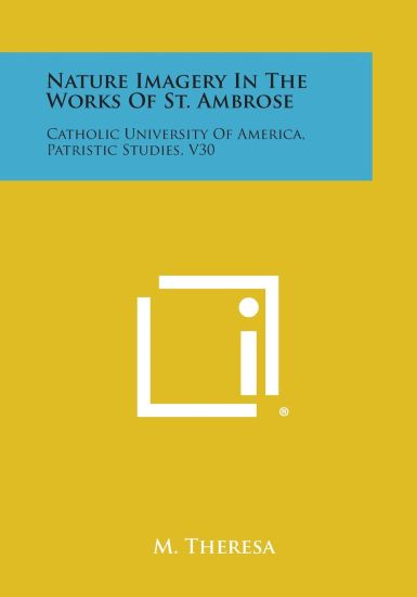 Nature Imagery in the Works of St. Ambrose: Catholic University of America, Patristic Studies, V30