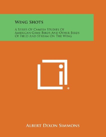 Wing Shots: A Series of Camera Studies of American Game Birds and Other Birds of Field and Stream on the Wing