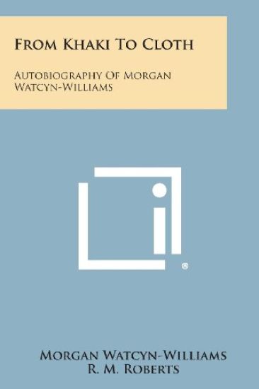 From Khaki to Cloth: Autobiography of Morgan Watcyn-Williams