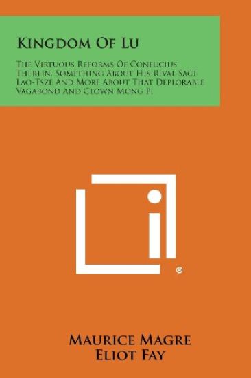 Kingdom of Lu: The Virtuous Reforms of Confucius Therein, Something about His Rival Sage Lao-Tsze and More about That Deplorable Vaga