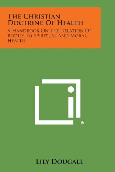 The Christian Doctrine of Health: A Handbook on the Relation of Bodily to Spiritual and Moral Health