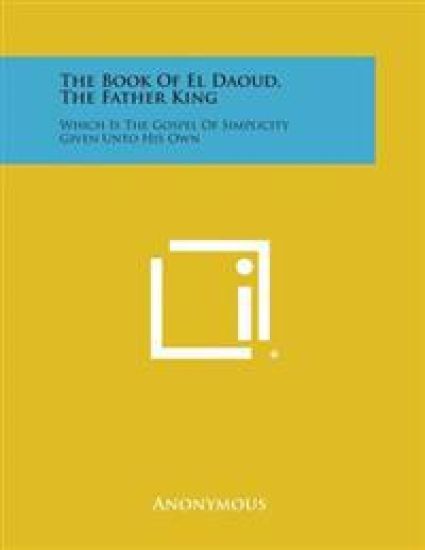 The Book of El Daoud, the Father King: Which Is the Gospel of Simplicity Given Unto His Own