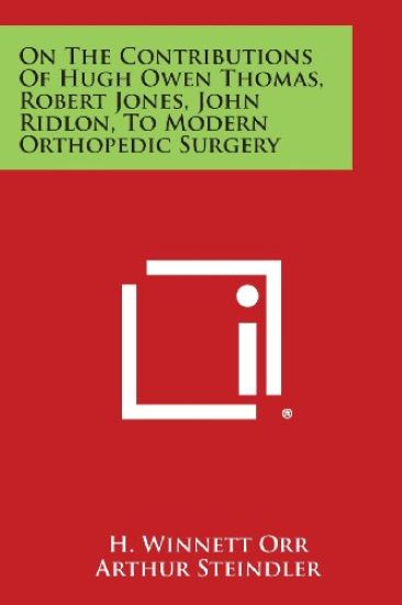 On the Contributions of Hugh Owen Thomas, Robert Jones, John Ridlon, to Modern Orthopedic Surgery