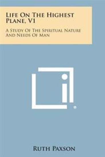 Life on the Highest Plane, V1: A Study of the Spiritual Nature and Needs of Man