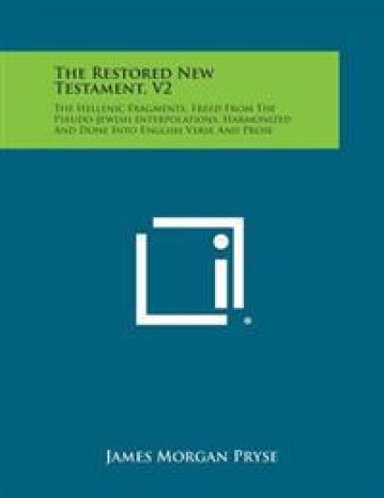 The Restored New Testament, V2: The Hellenic Fragments, Freed from the Pseudo-Jewish Interpolations, Harmonized and Done Into English Verse and Prose