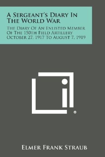 A Sergeant's Diary in the World War: The Diary of an Enlisted Member of the 150th Field Artillery October 27, 1917 to August 7, 1919