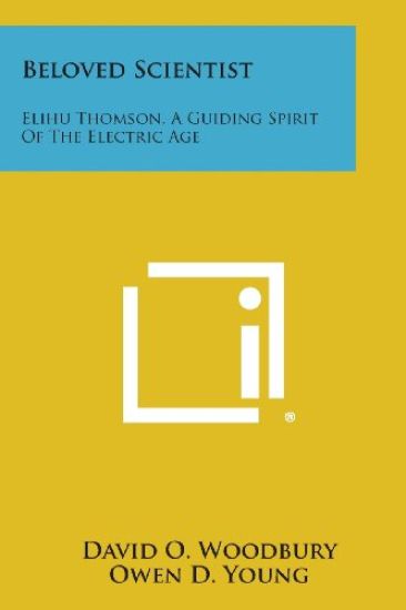 Beloved Scientist: Elihu Thomson, a Guiding Spirit of the Electric Age