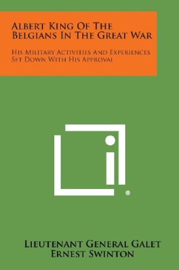 Albert King of the Belgians in the Great War: His Military Activities and Experiences Set Down with His Approval
