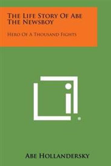 The Life Story of Abe the Newsboy: Hero of a Thousand Fights