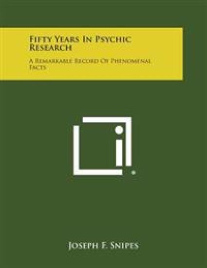 Fifty Years in Psychic Research: A Remarkable Record of Phenomenal Facts