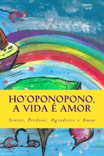 Ho'oponopono, a vida e amor: Sentir, Perdoar, Agradecer e Amar