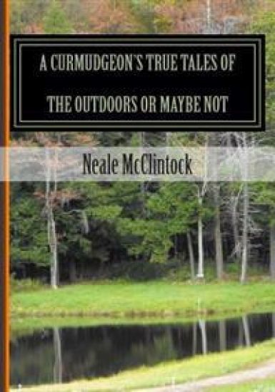 A Curmudgeon's True Tales of the Outdoors or Maybe Not: If You Can Believe It