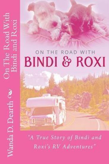 On The Road With BINDI And ROXI: "A True Story of Bindi and Roxi's RV Adventures"