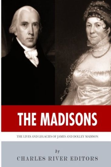 The Madisons: The Lives and Legacies of James and Dolley Madison