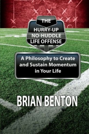 The Hurry-Up No-Huddle Life Offense: A Philosophy to Create and Sustain Momentum in Your Life