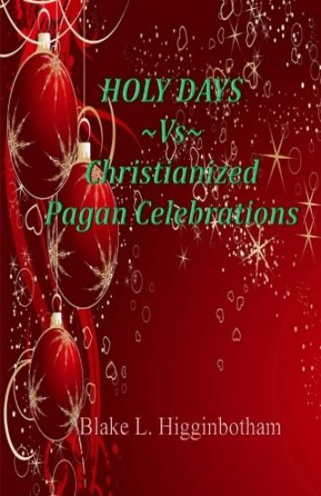 Holy Days Vs Christianized Pagan Celebrations: Compact Version