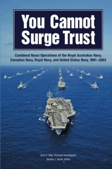 You Cannot Surge Trust: Combined Naval Operations of the Royal Australian Navy, Canadian Navy, Royal Navy, and United States Navy, 1991-2003