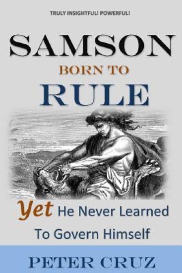 Samson: Born To Rule - Yet He Never Learned To Govern Himself