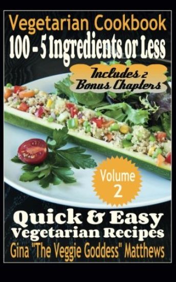 Vegetarian Cookbook: 100 - 5 Ingredients or Less, Quick & Easy Vegetarian Recipes (Volume 2): Vegetarian Cookbook