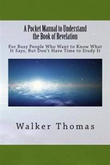 A Pocket Manual to Understand The Book of Revelation: For Busy People Who Want to Know What It Says, But Don't Have Time to Study It