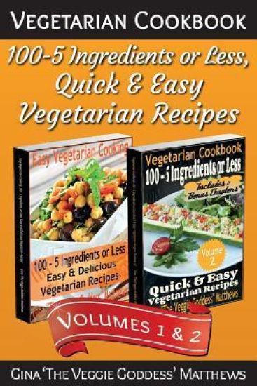 Vegetarian Cookbook: 100 - 5 Ingredients or Less, Quick & Easy Vegetarian Recipes (Volumes 1 & 2): Vegetarian Cookbook