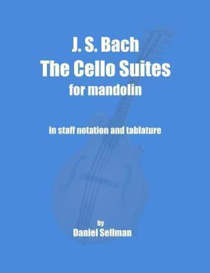 J. S. Bach The Cello Suites for Mandolin: the complete Suites for Unaccompanied Cello transposed and transcribed for mandolin in staff notation and ta