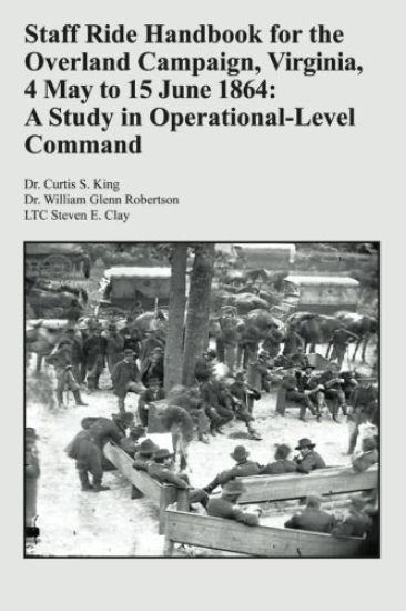 Staff Ride Handbook for the Overland Campaign, Virginia, 4 May to 15 June 1864: A Study in Operational-Level Command