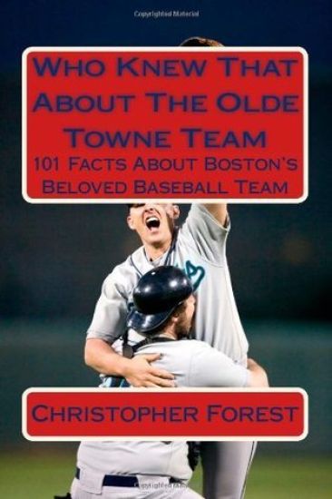 Who Knew That About The Olde Towne Team: 101 Facts About Boston's Beloved Baseball Team