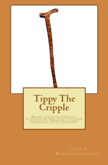 Tippy The Cripple: Bedtime stories for potentially delinquent children, mildly challenged adults, with a sprinkling of legal terminology