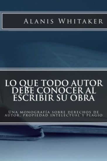 Lo que todo autor debe conocer al escribir su obra: Una monografía sobre derechos de autor, propiedad intelectual y plagio