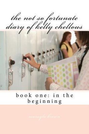 The not so fortunate diary of kelly chellous: book one: in the beginning