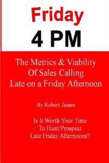 Friday 4 PM: The Metrics and Viability of Sales Calling Late on a Friday Afternoon