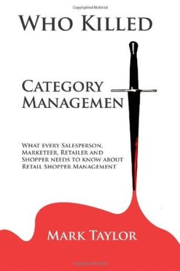 Who Killed Category Management: What every Salesperson, Marketeer, Retailer and Shopper needs to know about Retail Shopper Management