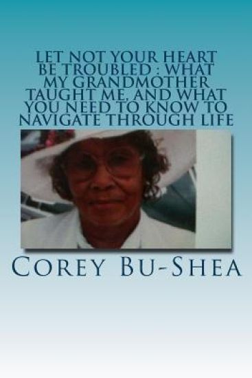 Let Not Your Heart Be Troubled: What My Grandmother Taught Me and What You Need to Know to Navigate Through Life