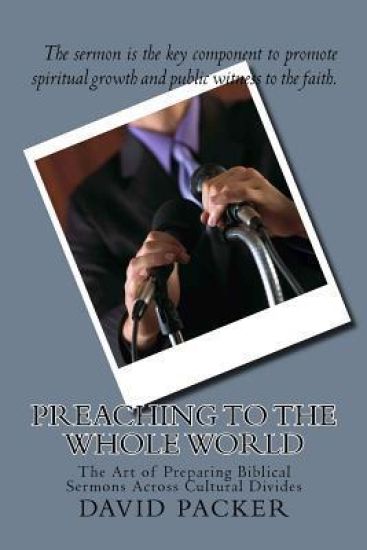Preaching to the Whole World: The Art of Preparing Biblical Sermons Across Cultural Divides