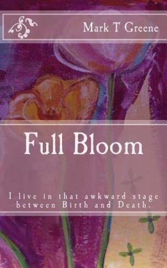 Full Bloom: I'm in that awkward stage between Birth and Death