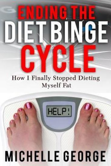 Ending The Diet Binge Cycle: How I finally stopped dieting myself fat