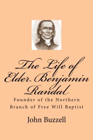 The Life of Elder Benjamin Randal: Founder of the Northern Branch of Free Will Baptist