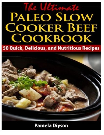 The Ultimate Paleo Slow Cooker Beef Cookbook: 50 Quick, Delicious, and Nutritious