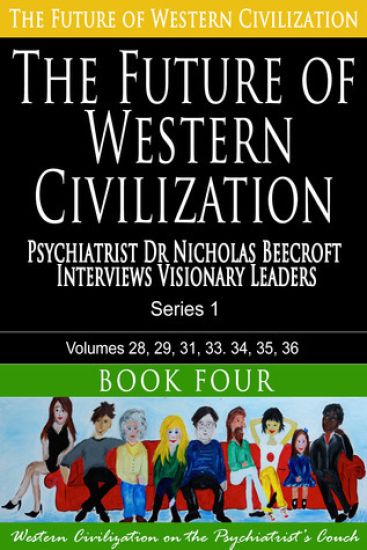 The Future of Western Civilization Series 1 Book 4: Psychiatrist Dr Nicholas Beecroft Interviews Visionary Leaders