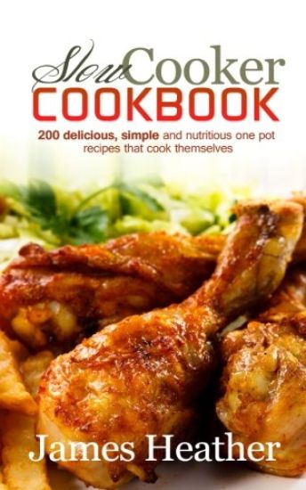 Slow Cooker Cookbook: 200 Delicious, Simple and Nutritious One Pot Recipes That Cook Themselves