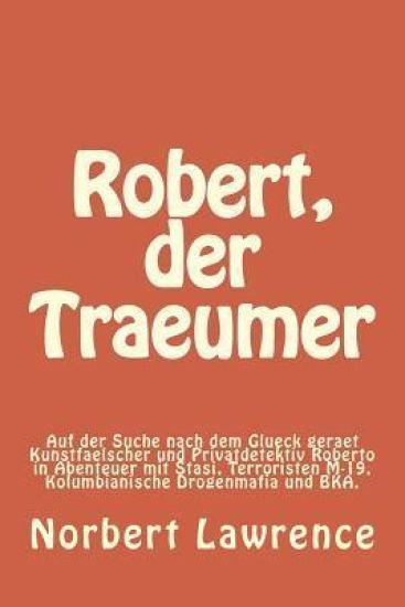 Robert, der Traeumer: Auf der Suche nach dem Glueck geraet Kunstfaelscher und Privatdetektiv Roberto in Abenteuer mit Stasi, Terroristen M-1
