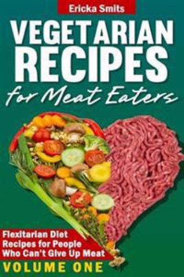 Vegetarian Recipes for Meat Eaters: Flexitarian Diet Recipes for People Who Can't Give Up Meat