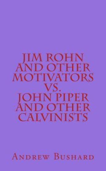 Jim Rohn and Other Motivators Vs. John Piper and Other Calvinists