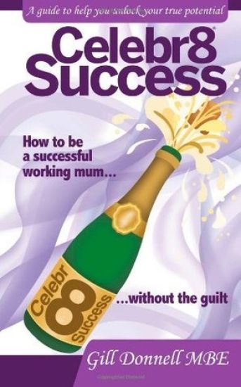 Celebr8 Success: How to be a successful working mum without the guilt.
