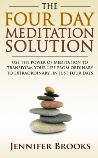 The Four Day Meditation Solution: Use the Power of Meditation to Transform Your Life from Ordinary to Extraordinary... In Just Four Days