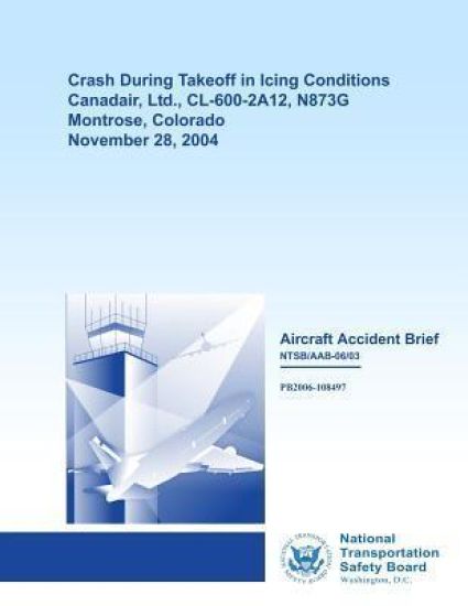 Aircraft Accident Brief: Crash During Takeoff in Icing Conditions Canadair, Ltd., CL-600-2A12, N873G Montrose, Colorado November 28, 2004