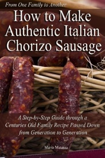 How to Make Authentic Italian Chorizo Sausage: A Step-by-Step Guide through a Centuries Old Family Recipe Passed down from Generation to Generation