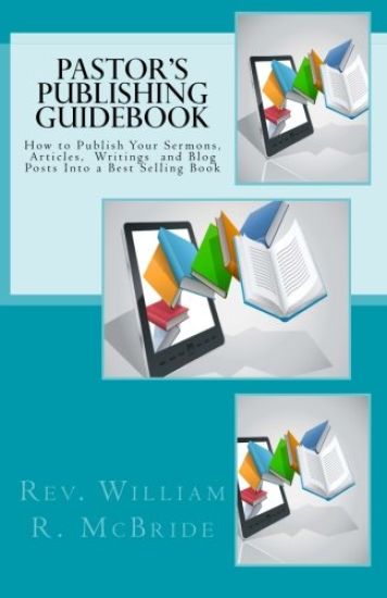 Pastor's Publishing Guidebook: How to Publish Your Sermons, Articles, Blog Posts Into a Best Selling Book